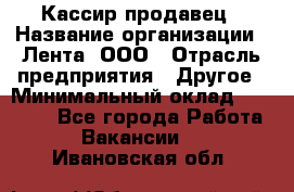 Кассир-продавец › Название организации ­ Лента, ООО › Отрасль предприятия ­ Другое › Минимальный оклад ­ 30 000 - Все города Работа » Вакансии   . Ивановская обл.